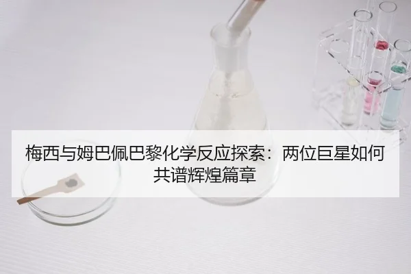 梅西与姆巴佩巴黎化学反应探索：两位巨星如何共谱辉煌篇章