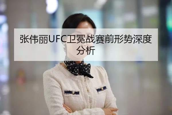 张伟丽UFC卫冕战赛前形势深度分析